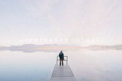 ​qq讨论组个性名字大全（QQ小组名字）