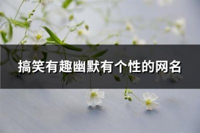 ​搞笑有趣幽默有个性的网名(精选403个)