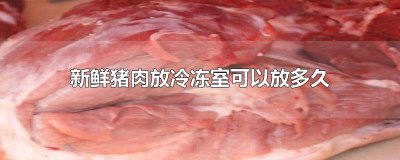 ​新鲜的猪肉放在冷冻里可以放多久 鲜猪肉冷冻可以放多久