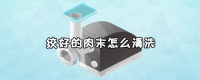 ​绞好的肉末怎么清洗 绞好的肉末怎么做好吃